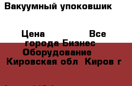 Вакуумный упоковшик 52 › Цена ­ 250 000 - Все города Бизнес » Оборудование   . Кировская обл.,Киров г.